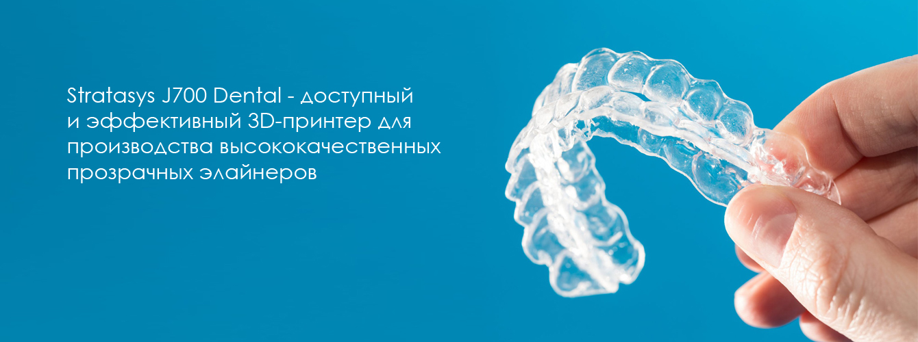 Stratasys J700 Dental — доступный и эффективный 3D-принтер для проиводства прозрачных элайнеров