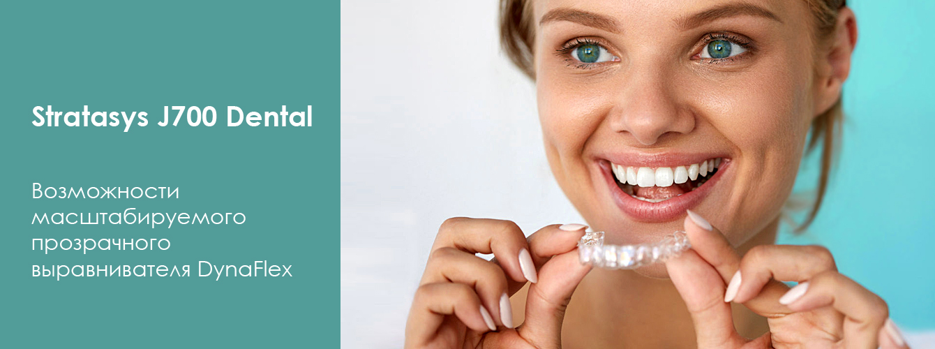 Stratasys J700 Dental. Возможности масштабируемого прозрачного выравнивателя DynaFlex