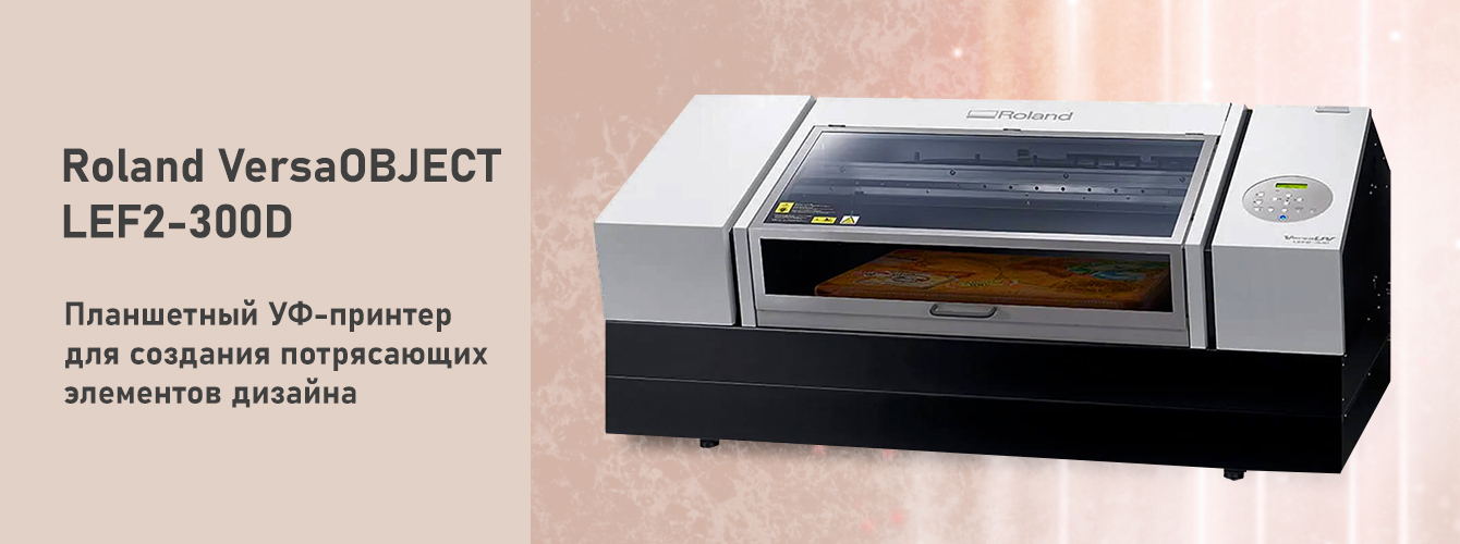 Roland VersaOBJECT LEF2-300D — планшетный УФ-принтер для создания потрясающих элементов дизайна